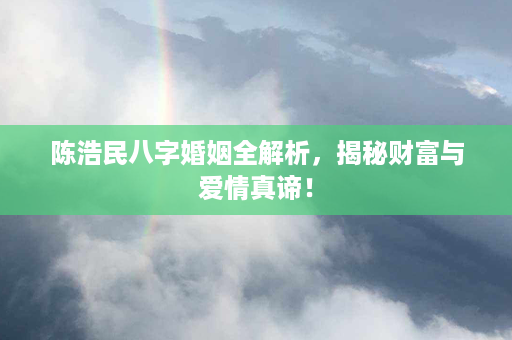 陈浩民八字婚姻全解析，揭秘财富与爱情真谛！第1张-八字查询