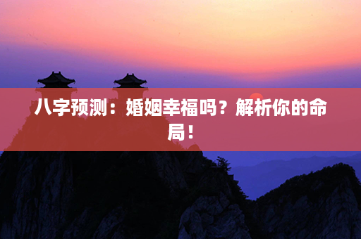 八字预测：婚姻幸福吗？解析你的命局！第1张-八字查询