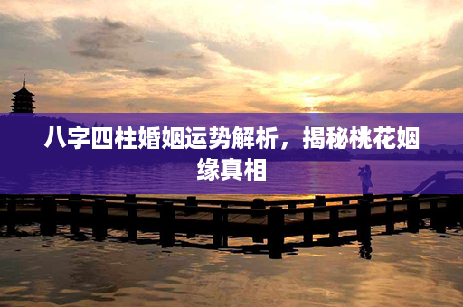 八字四柱婚姻运势解析，揭秘桃花姻缘真相第1张-八字查询