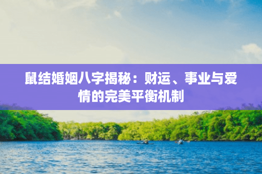 鼠结婚姻八字揭秘：财运、事业与爱情的完美平衡机制第1张-八字查询