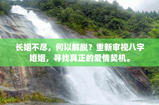 长姻不尽，何以解脱？重新审视八字婚姻，寻找真正的爱情契机。第1张-八字查询