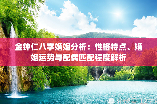 金钟仁八字婚姻分析：性格特点、婚姻运势与配偶匹配程度解析第1张-八字查询