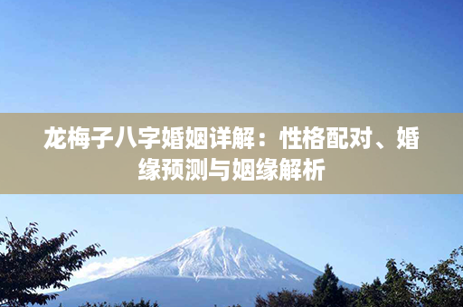 龙梅子八字婚姻详解：性格配对、婚缘预测与姻缘解析第1张-八字查询