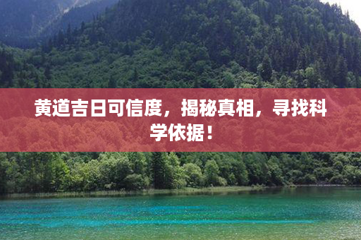 黄道吉日可信度，揭秘真相，寻找科学依据！第1张-八字查询