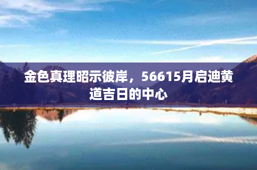 金色真理昭示彼岸，56615月启迪黄道吉日的中心第1张-八字查询