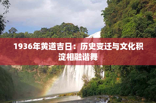 1936年黄道吉日：历史变迁与文化积淀相融谐舞第1张-八字查询