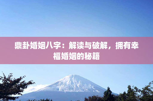 鼎卦婚姻八字：解读与破解，拥有幸福婚姻的秘籍第1张-八字查询