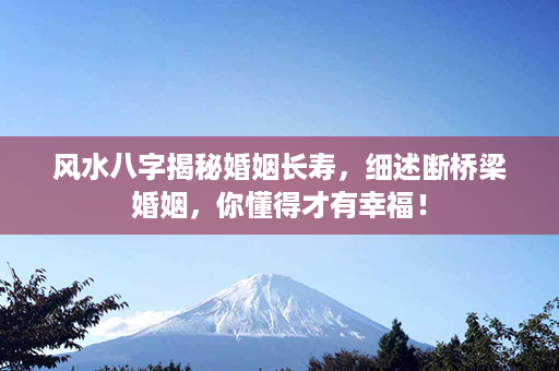 风水八字揭秘婚姻长寿，细述断桥梁婚姻，你懂得才有幸福！第1张-八字查询