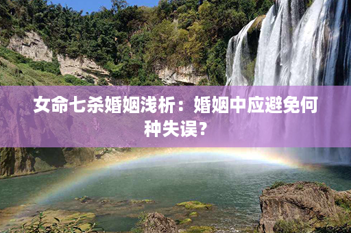 女命七杀婚姻浅析：婚姻中应避免何种失误？第1张-八字查询