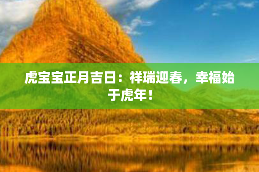 虎宝宝正月吉日：祥瑞迎春，幸福始于虎年！第1张-八字查询