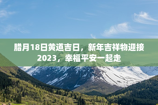 腊月18日黄道吉日，新年吉祥物迎接2023，幸福平安一起走第1张-八字查询