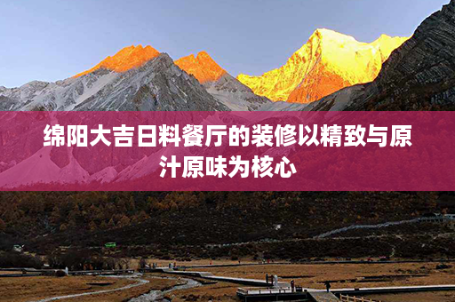 绵阳大吉日料餐厅的装修以精致与原汁原味为核心第1张-八字查询