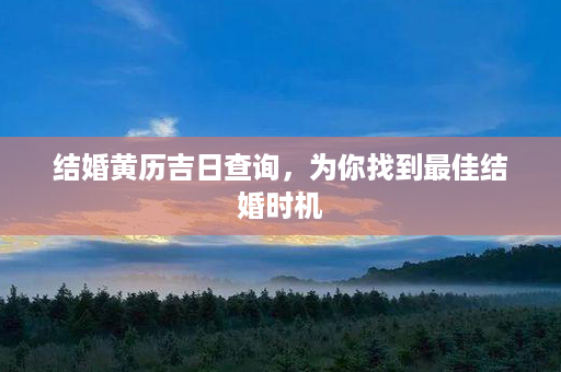 结婚黄历吉日查询，为你找到最佳结婚时机第1张-八字查询