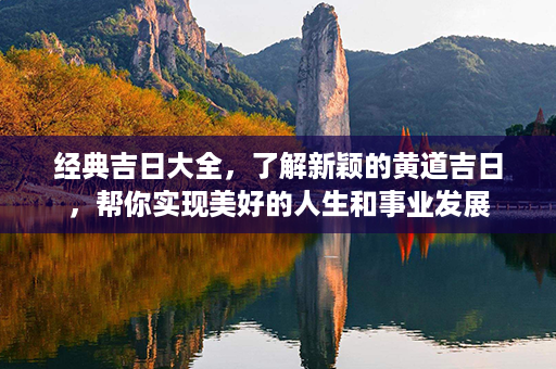 经典吉日大全，了解新颖的黄道吉日，帮你实现美好的人生和事业发展第1张-八字查询