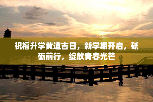 祝福升学黄道吉日，新学期开启，砥砺前行，绽放青春光芒第1张-八字查询