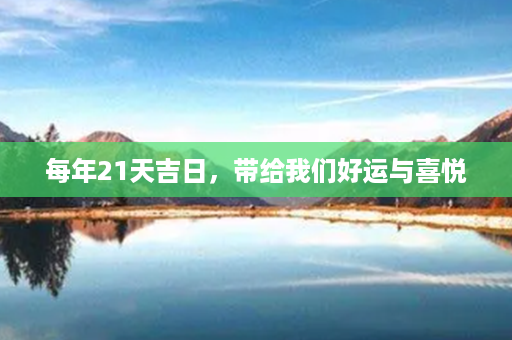 每年21天吉日，带给我们好运与喜悦第1张-八字查询