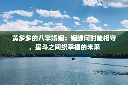 黄多多的八字婚姻：姻缘何时能相守，星斗之间织幸福的未来第1张-八字查询