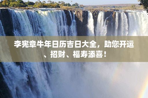 李宪章牛年日历吉日大全，助您开运、招财、福寿添喜！第1张-八字查询