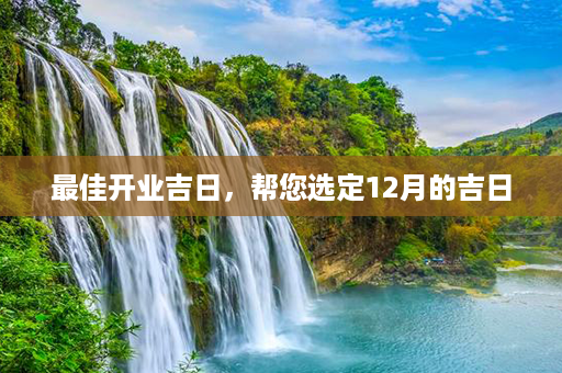 最佳开业吉日，帮您选定12月的吉日第1张-八字查询