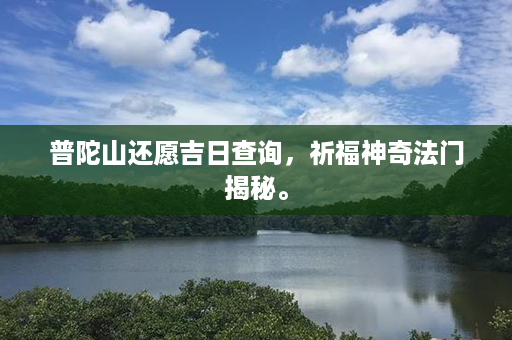 普陀山还愿吉日查询，祈福神奇法门揭秘。第1张-八字查询