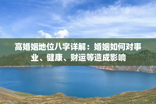 高婚姻地位八字详解：婚姻如何对事业、健康、财运等造成影响第1张-八字查询