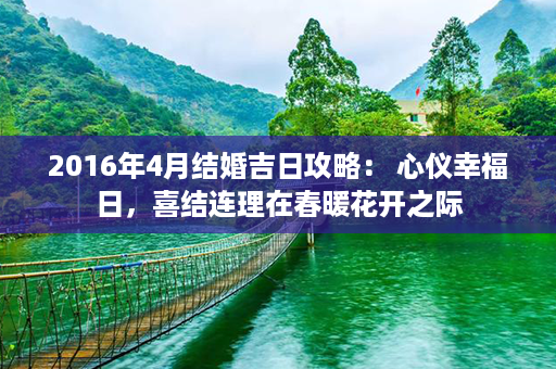 2016年4月结婚吉日攻略： 心仪幸福日，喜结连理在春暖花开之际第1张-八字查询