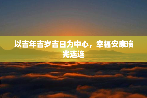 以吉年吉岁吉日为中心，幸福安康瑞兆连连第1张-八字查询