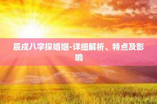 辰戌八字探婚姻-详细解析、特点及影响第1张-八字查询