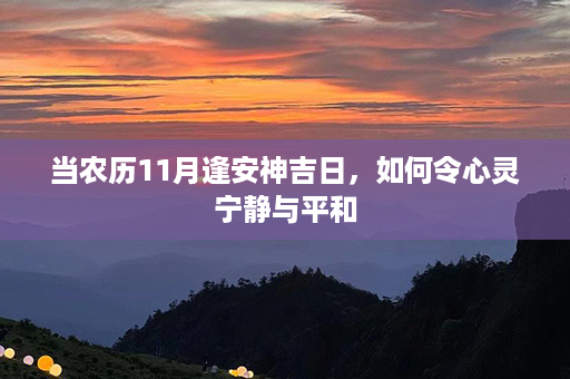 当农历11月逢安神吉日，如何令心灵宁静与平和第1张-八字查询