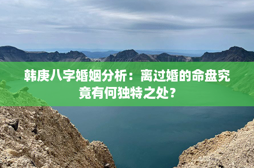 韩庚八字婚姻分析：离过婚的命盘究竟有何独特之处？第1张-八字查询