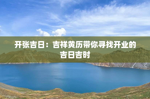 开张吉日：吉祥黄历带你寻找开业的吉日吉时第1张-八字查询