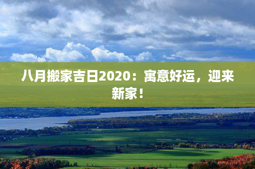 八月搬家吉日2020：寓意好运，迎来新家！第1张-八字查询