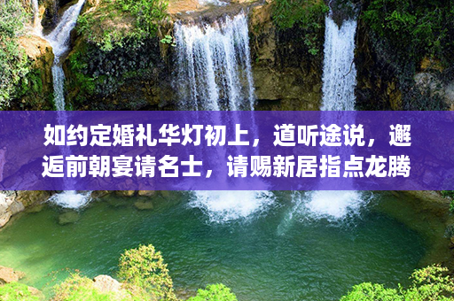 如约定婚礼华灯初上，道听途说，邂逅前朝宴请名士，请赐新居指点龙腾之地第1张-八字查询