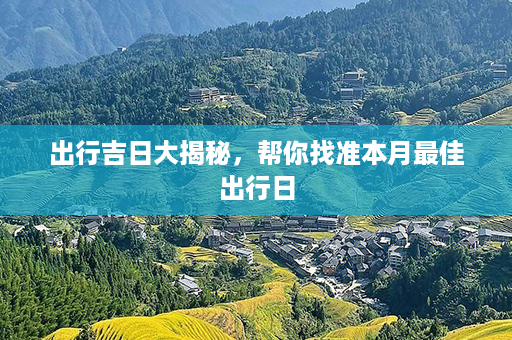 出行吉日大揭秘，帮你找准本月最佳出行日第1张-八字查询