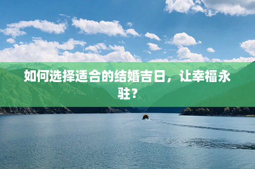 如何选择适合的结婚吉日，让幸福永驻？第1张-八字查询