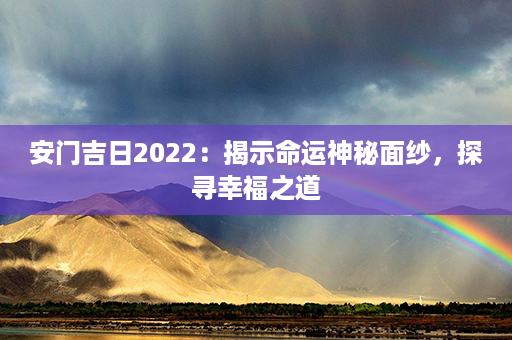 安门吉日2022：揭示命运神秘面纱，探寻幸福之道第1张-八字查询