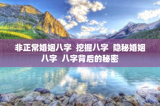 非正常婚姻八字  挖掘八字  隐秘婚姻八字  八字背后的秘密第1张-八字查询