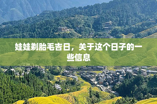 娃娃剃胎毛吉日，关于这个日子的一些信息第1张-八字查询