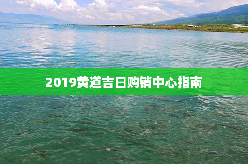 2019黄道吉日购销中心指南第1张-八字查询