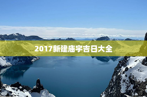 2017新建庙宇吉日大全第1张-八字查询