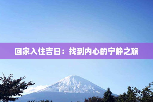 回家入住吉日：找到内心的宁静之旅第1张-八字查询