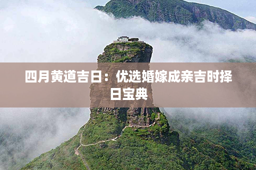 四月黄道吉日：优选婚嫁成亲吉时择日宝典第1张-八字查询