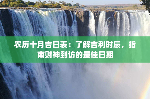 农历十月吉日表：了解吉利时辰，指南财神到访的最佳日期第1张-八字查询