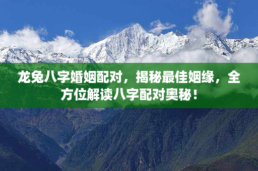 龙兔八字婚姻配对，揭秘最佳姻缘，全方位解读八字配对奥秘！第1张-八字查询