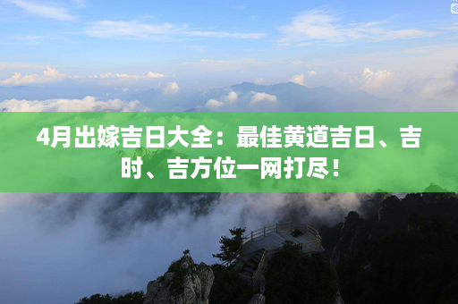 4月出嫁吉日大全：最佳黄道吉日、吉时、吉方位一网打尽！第1张-八字查询