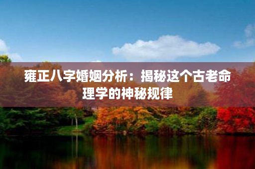 雍正八字婚姻分析：揭秘这个古老命理学的神秘规律第1张-八字查询