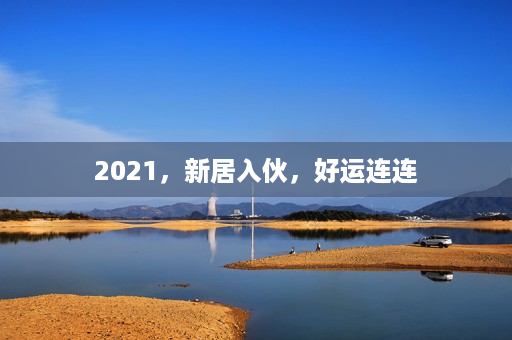 2021，新居入伙，好运连连第1张-八字查询