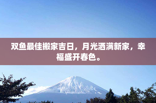 双鱼最佳搬家吉日，月光洒满新家，幸福盛开春色。第1张-八字查询