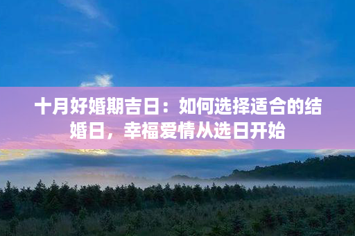 十月好婚期吉日：如何选择适合的结婚日，幸福爱情从选日开始第1张-八字查询