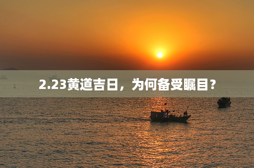 2.23黄道吉日，为何备受瞩目？第1张-八字查询